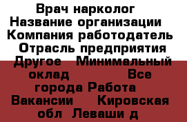 Врач-нарколог › Название организации ­ Компания-работодатель › Отрасль предприятия ­ Другое › Минимальный оклад ­ 13 300 - Все города Работа » Вакансии   . Кировская обл.,Леваши д.